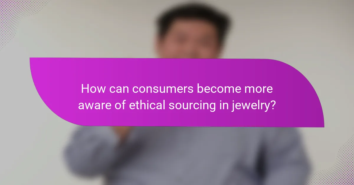 How can consumers become more aware of ethical sourcing in jewelry?