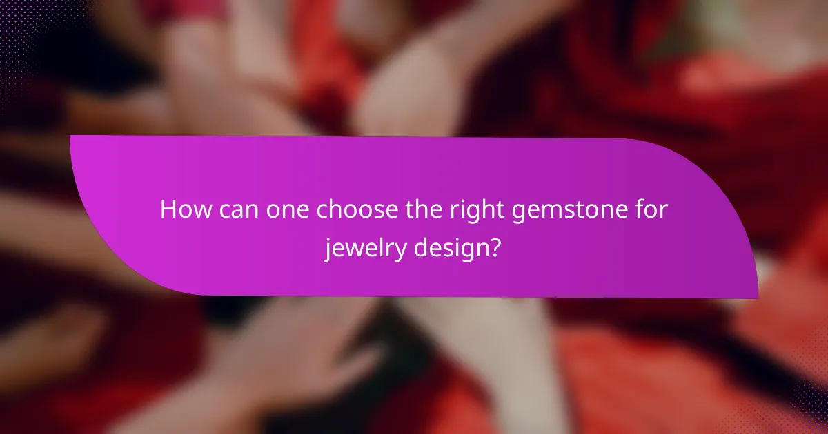 How can one choose the right gemstone for jewelry design?