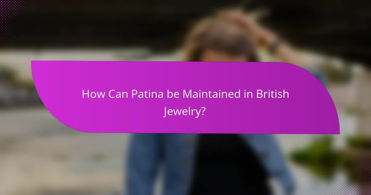 How Can Patina be Maintained in British Jewelry?