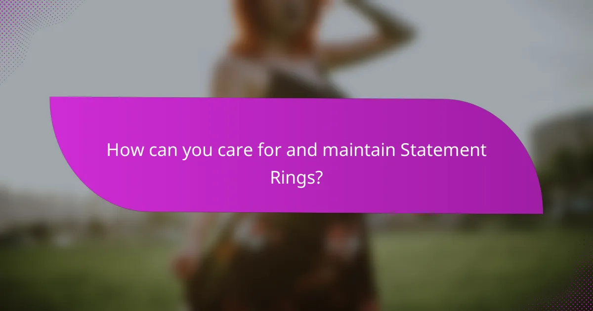 How can you care for and maintain Statement Rings?