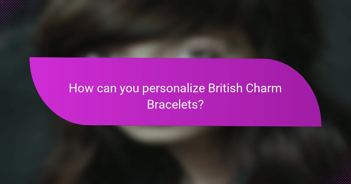 How can you personalize British Charm Bracelets?