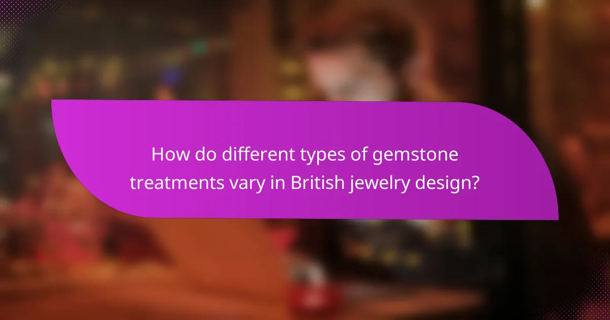 How do different types of gemstone treatments vary in British jewelry design?