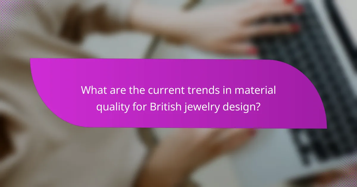 What are the current trends in material quality for British jewelry design?