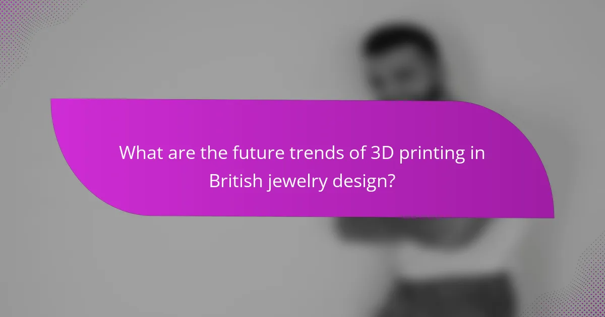 What are the future trends of 3D printing in British jewelry design?