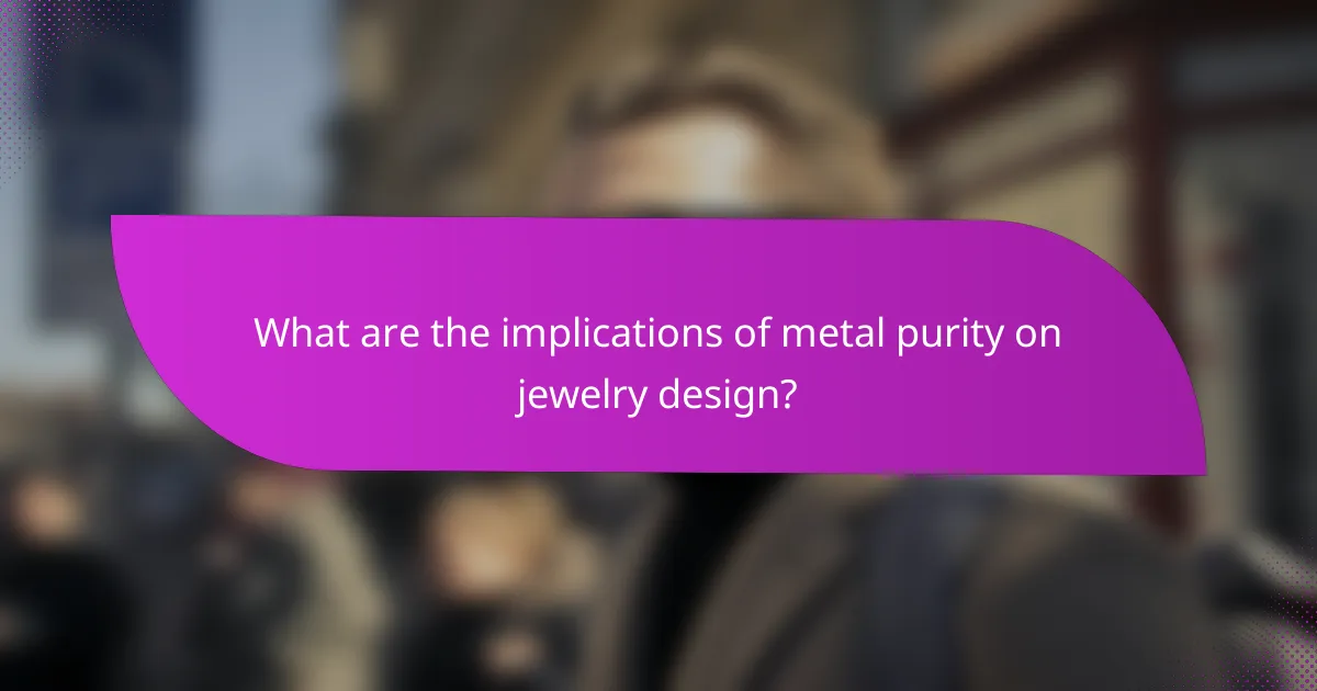 What are the implications of metal purity on jewelry design?