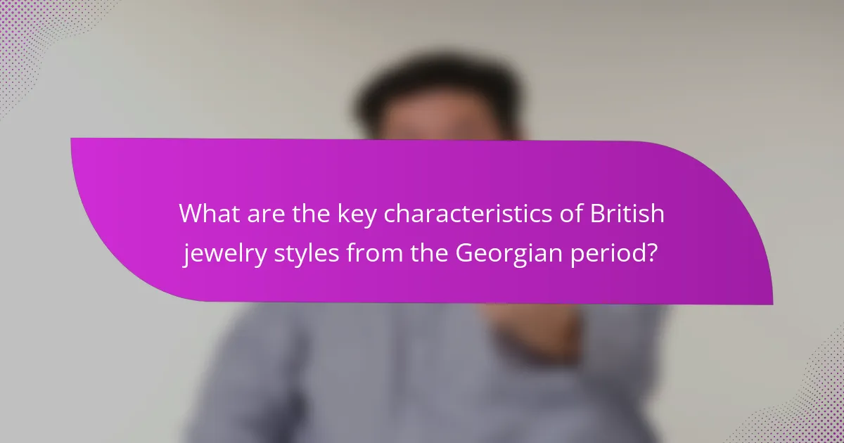 What are the key characteristics of British jewelry styles from the Georgian period?