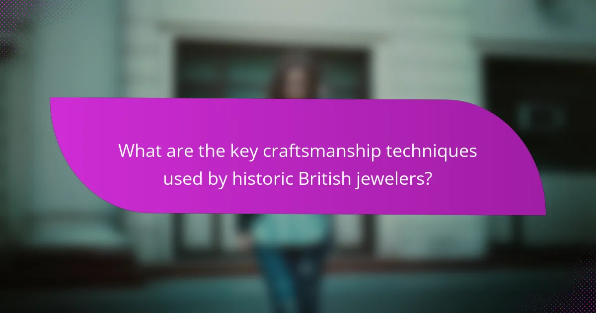 What are the key craftsmanship techniques used by historic British jewelers?