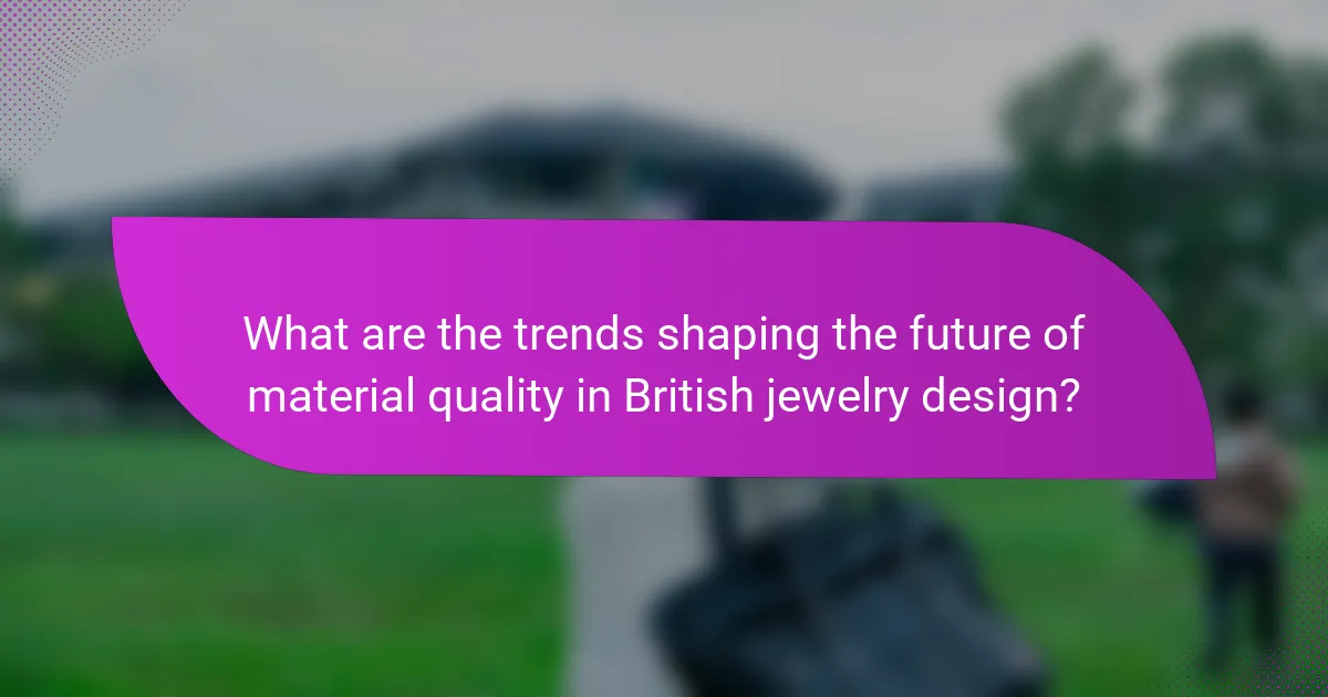 What are the trends shaping the future of material quality in British jewelry design?