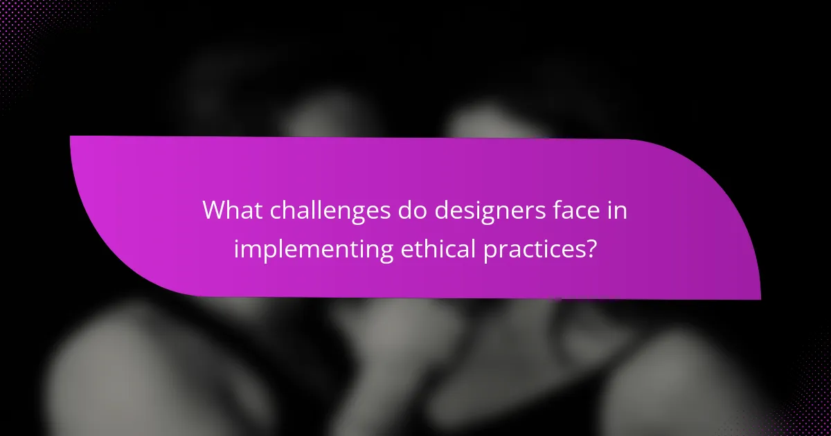 What challenges do designers face in implementing ethical practices?