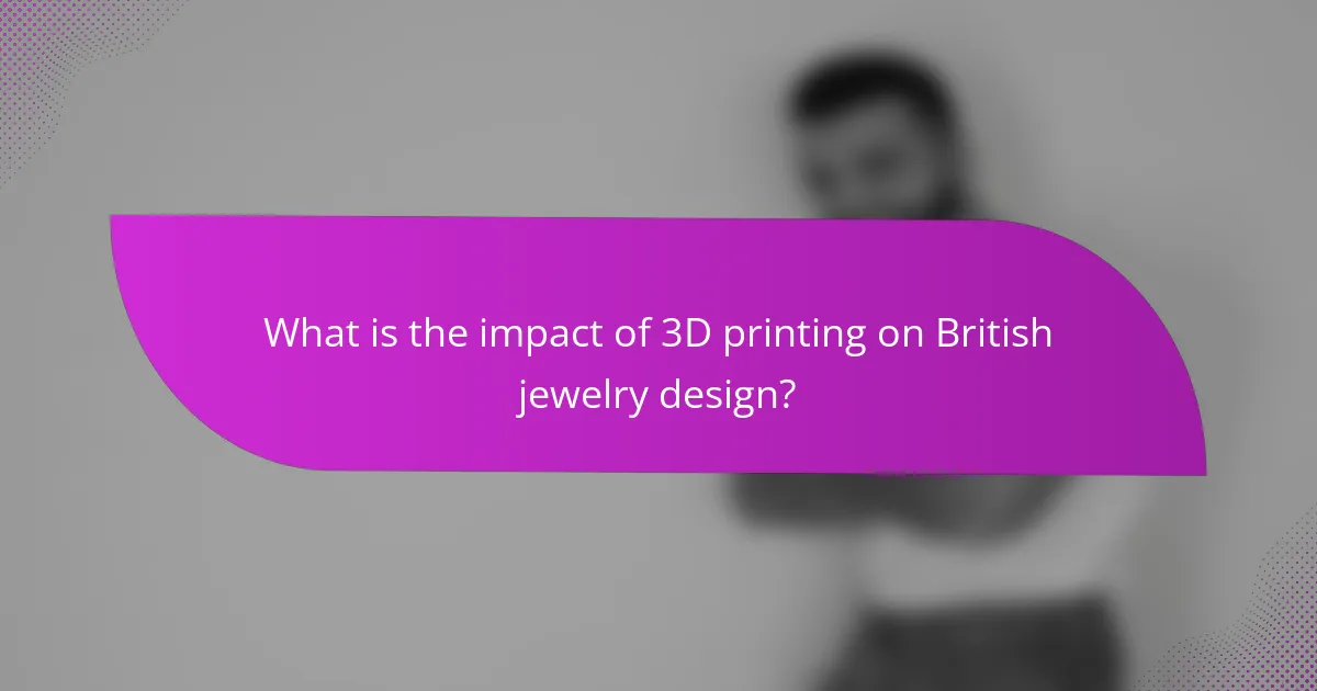 What is the impact of 3D printing on British jewelry design?