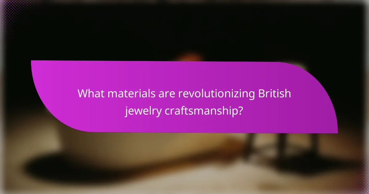 What materials are revolutionizing British jewelry craftsmanship?